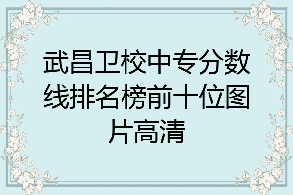 武昌卫校中专分数线排名榜前十位图片高清