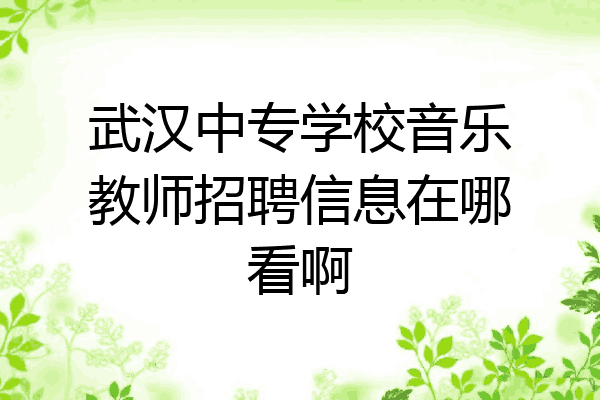 武汉中专学校音乐教师招聘信息在哪看啊