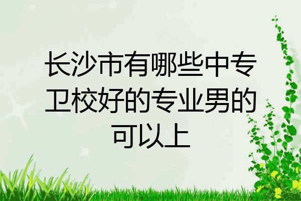 长沙市有哪些中专卫校好的专业男的可以上