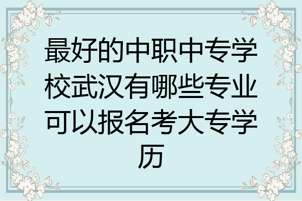 最好的中职中专学校武汉有哪些专业可以报名考大专学历
