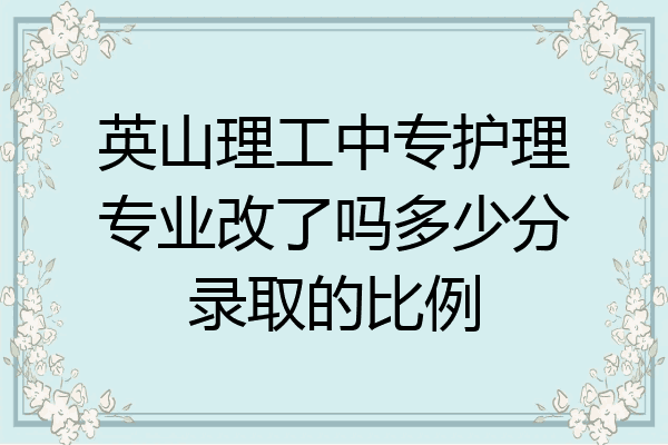英山理工中专护理专业改了吗多少分录取的比例