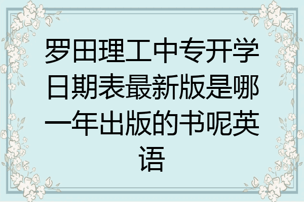 罗田理工中专开学日期表最新版是哪一年出版的书呢英语
