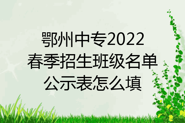 鄂州中专2022春季招生班级名单公示表怎么填