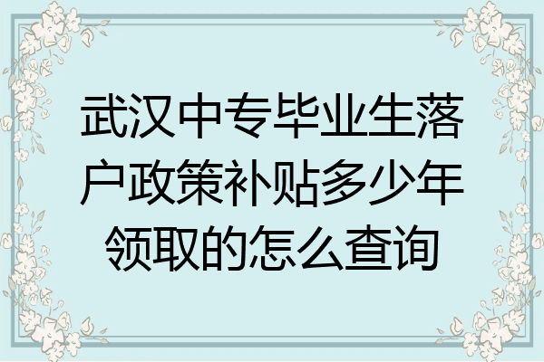 武汉中专毕业生落户政策补贴多少年领取的怎么查询