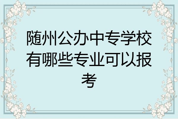 随州公办中专学校有哪些专业可以报考