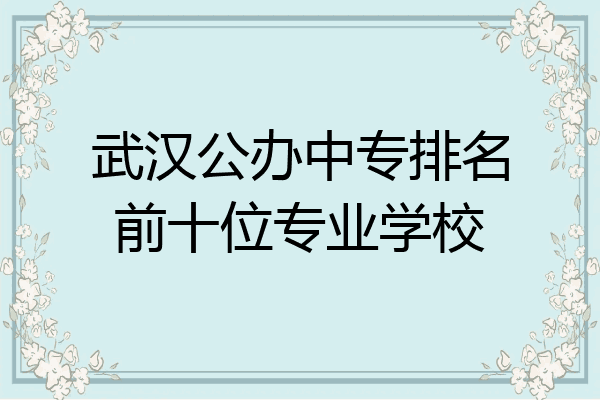 武汉公办中专排名前十位专业学校