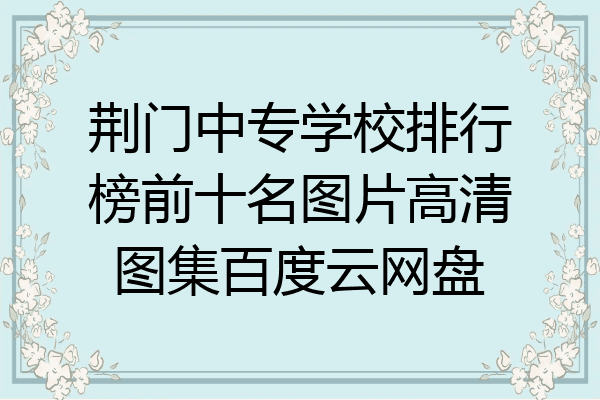 荆门中专学校排行榜前十名图片高清图集百度云网盘