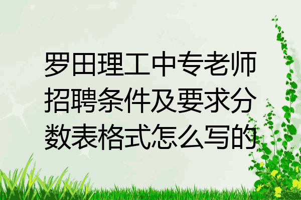 罗田理工中专老师招聘条件及要求分数表格式怎么写的