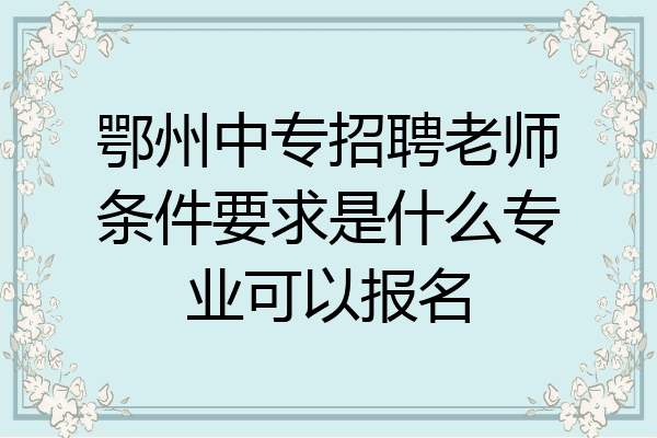鄂州中专招聘老师条件要求是什么专业可以报名