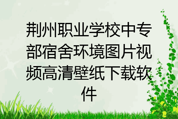 荆州职业学校中专部宿舍环境图片视频高清壁纸下载软件