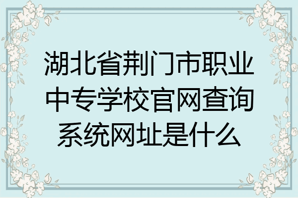 湖北省荆门市职业中专学校官网查询系统网址是什么