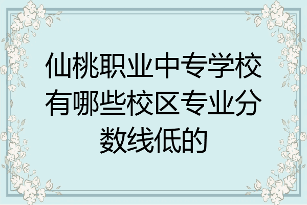 仙桃职业中专学校有哪些校区专业分数线低的