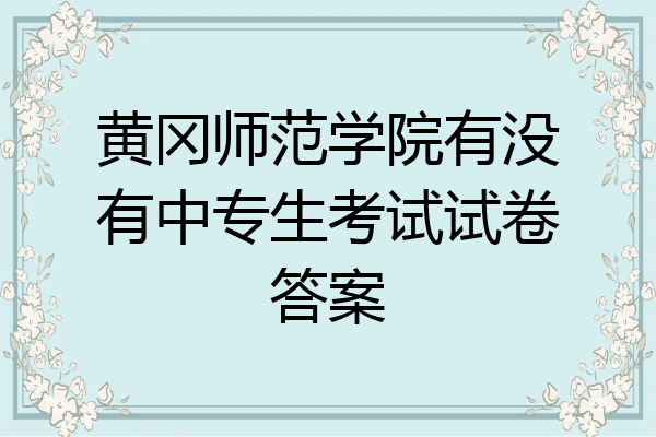 黄冈师范学院有没有中专生考试试卷答案