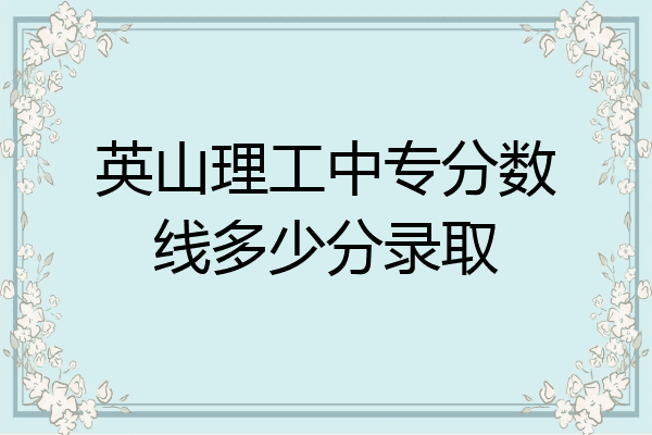 英山理工中专分数线多少分录取