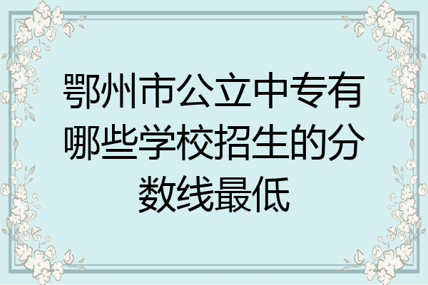 鄂州市公立中专有哪些学校招生的分数线最低
