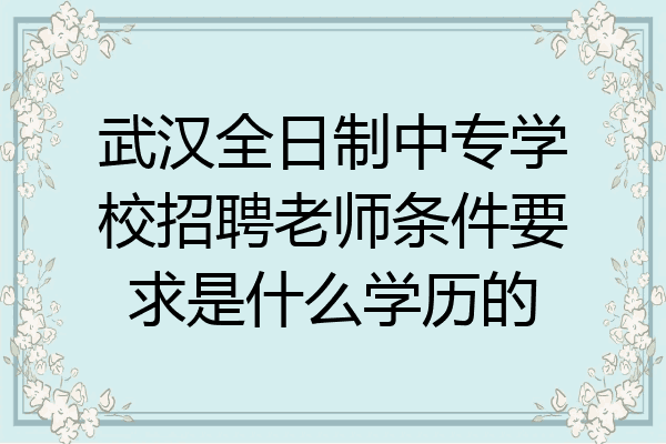 武汉全日制中专学校招聘老师条件要求是什么学历的