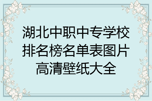 湖北中职中专学校排名榜名单表图片高清壁纸大全