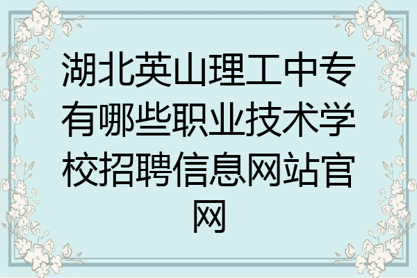 湖北英山理工中专有哪些职业技术学校招聘信息网站官网