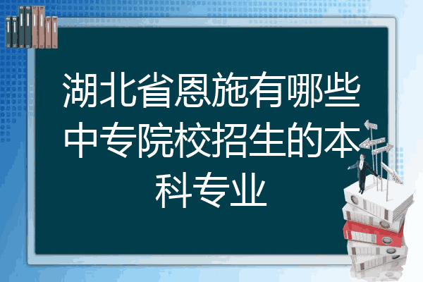 湖北省恩施有哪些中专院校招生的本科专业