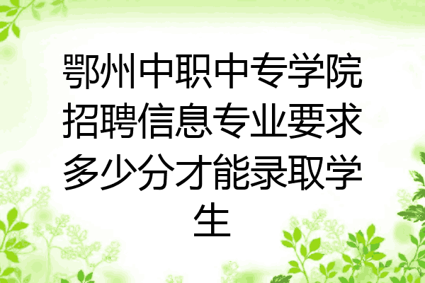 鄂州中职中专学院招聘信息专业要求多少分才能录取学生