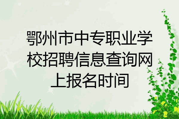 鄂州市中专职业学校招聘信息查询网上报名时间