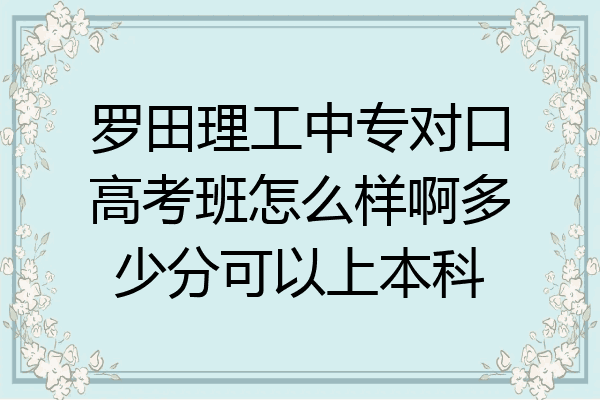罗田理工中专对口高考班怎么样啊多少分可以上本科