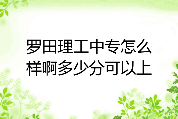 罗田理工中专怎么样啊多少分可以上