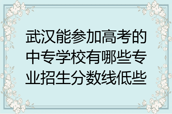 武汉能参加高考的中专学校有哪些专业招生分数线低些