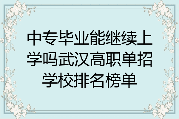 中专毕业能继续上学吗武汉高职单招学校排名榜单