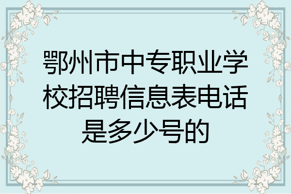 鄂州市中专职业学校招聘信息表电话是多少号的