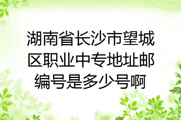 湖南省长沙市望城区职业中专地址邮编号是多少号啊