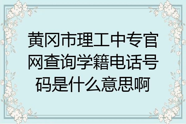 黄冈市理工中专官网查询学籍电话号码是什么意思啊
