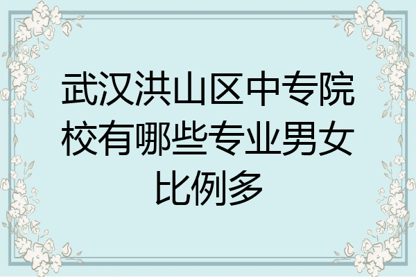 武汉洪山区中专院校有哪些专业男女比例多