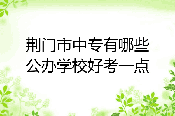 荆门市中专有哪些公办学校好考一点