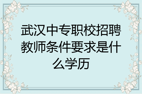 武汉中专职校招聘教师条件要求是什么学历