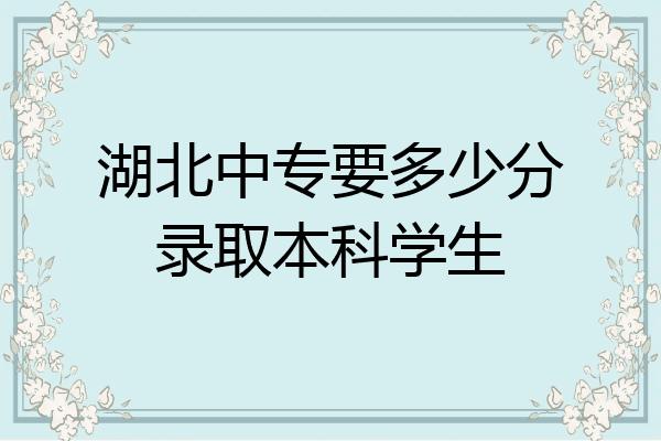 湖北中专要多少分录取本科学生