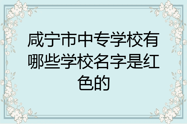 咸宁市中专学校有哪些学校名字是红色的