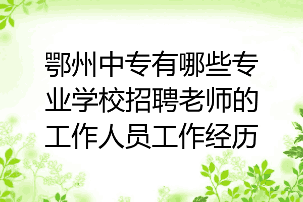 鄂州中专有哪些专业学校招聘老师的工作人员工作经历