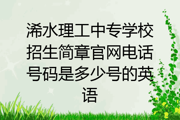 浠水理工中专学校招生简章官网电话号码是多少号的英语