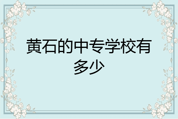 黄石的中专学校有多少