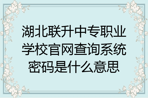 湖北联升中专职业学校官网查询系统密码是什么意思