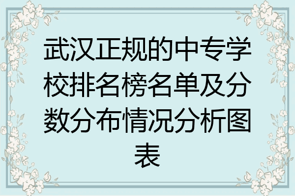 武汉正规的中专学校排名榜名单及分数分布情况分析图表