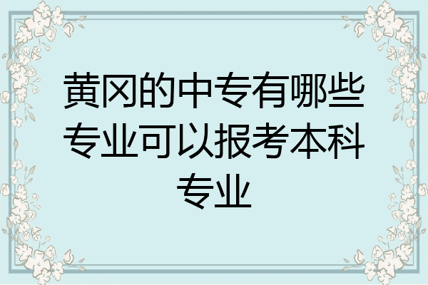 黄冈的中专有哪些专业可以报考本科专业