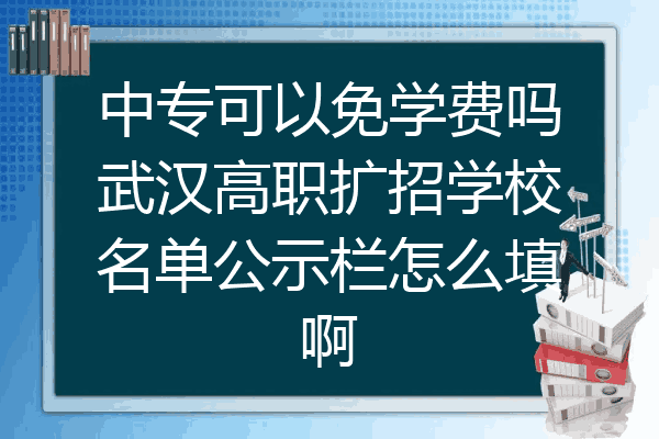 中专可以免学费吗武汉高职扩招学校名单公示栏怎么填啊