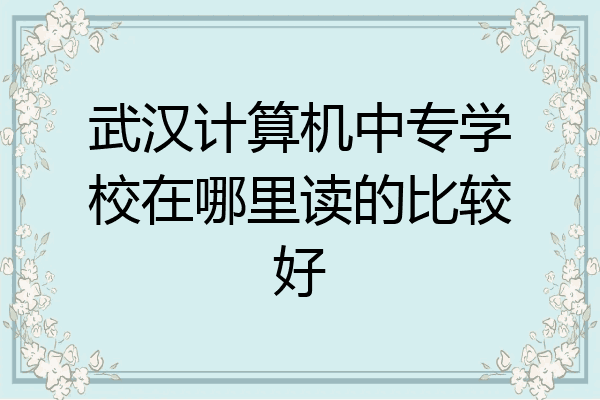 武汉计算机中专学校在哪里读的比较好