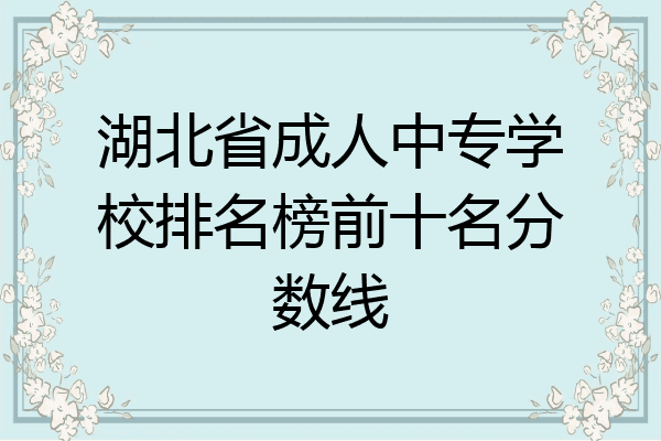 湖北省成人中专学校排名榜前十名分数线