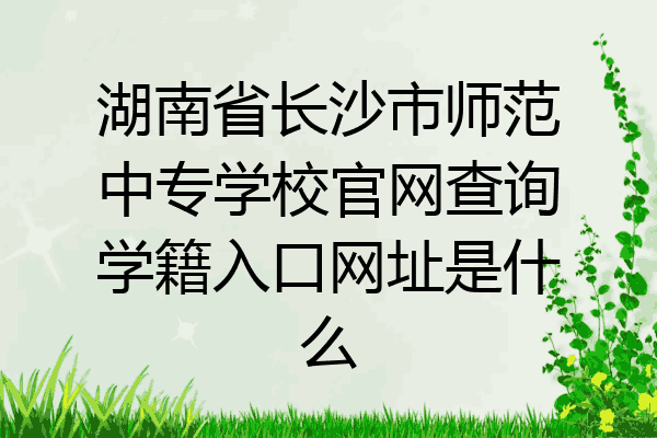 湖南省长沙市师范中专学校官网查询学籍入口网址是什么