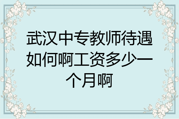 武汉中专教师待遇如何啊工资多少一个月啊
