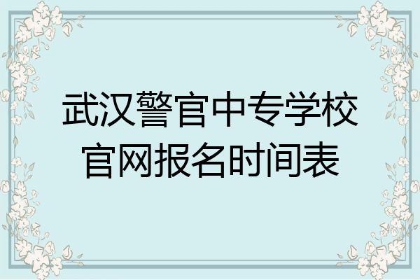 武汉警官中专学校官网报名时间表