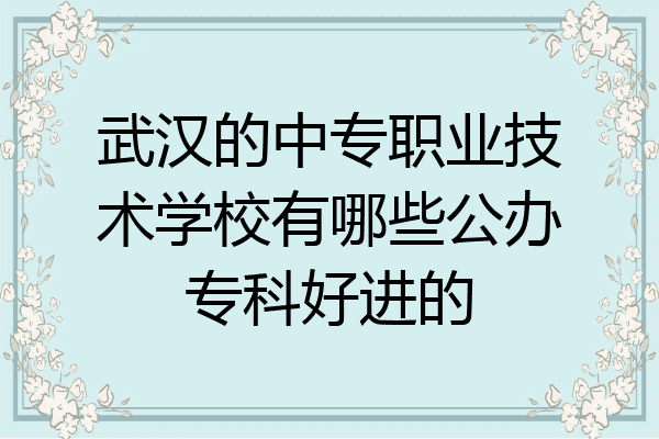 武汉的中专职业技术学校有哪些公办专科好进的